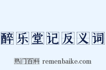 醉乐堂记反义词是什么意思的图片